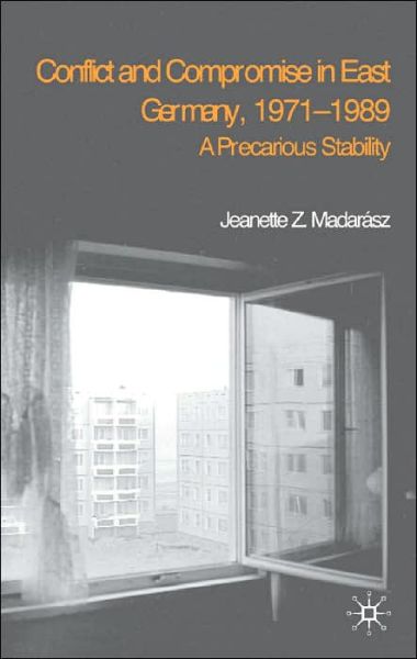 Cover for J. Madarasz · Conflict and Compromise in East Germany, 1971-1989: A Precarious Stability (Hardcover Book) [2003 edition] (2003)