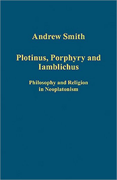 Cover for Andrew Smith · Plotinus, Porphyry and Iamblichus: Philosophy and Religion in Neoplatonism - Variorum Collected Studies (Hardcover Book) [New edition] (2012)