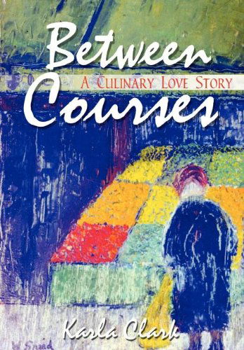 Cover for Karla Clark · Between Courses: a Culinary Love Story (Hardcover Book) (2003)