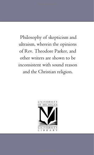 Cover for Michigan Historical Reprint Series · Philosophy of Skepticism and Ultraism, Wherein the Opinions of Rev. Theodore Parker, and Other Writers Are Shown to Be Inconsistent with Sound Reason and the Christian Religion. (Paperback Book) (2006)