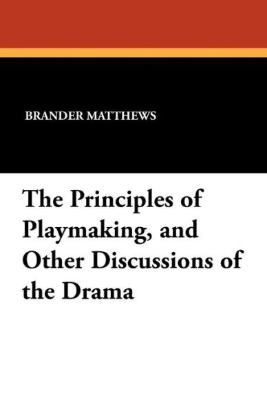The Principles of Playmaking, and Other Discussions of the Drama - Brander Matthews - Books - Wildside Press - 9781434407689 - April 1, 2010