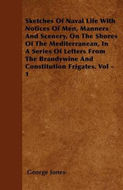 Sketches of Naval Life with Notices of Men, Manners and Scenery, on the Shores of the Mediterranean, in a Series of Letters from the Brandywine and Co - George Jones - Livros - Naismith Press - 9781446051689 - 16 de março de 2011