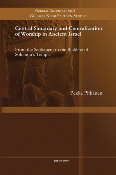 Cover for Pekka Pitkanen · Central Sanctuary and Centralization of Worship in Ancient Israel: From the Settlement to the Building of Solomon's Temple - Gorgias Near Eastern Studies (Paperback Book) (2014)