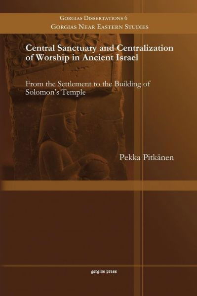 Central Sanctuary and Centralization of Worship in Ancient Israel: From the Settlement to the Building of Solomon's Temple - Gorgias Near Eastern Studies - Pekka Pitkanen - Books - Gorgias Press - 9781463203689 - August 27, 2014