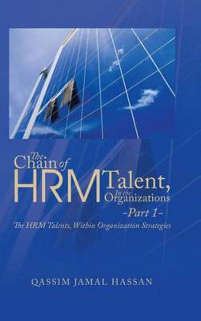 Cover for Qassim Jamal Hassan · The Chain of Hrm Talent in the Organizations - Part 1: the Hrm Talents, Within Organization Strategies (Hardcover Book) (2014)