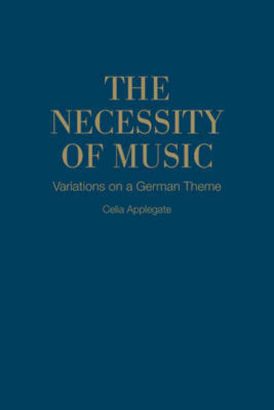 Cover for Celia Applegate · The Necessity of Music: Variations on a German Theme - German and European Studies (Hardcover Book) (2017)