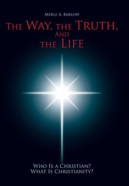 Cover for Merle a Barlow · The Way, the Truth, and the Life: Who is a Christian? What is Christianity? (Hardcover Book) (2014)