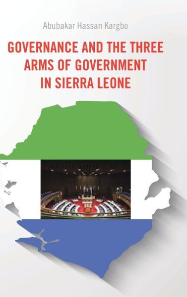 Cover for Abubakar Hassan Kargbo · Governance and the Three Arms of Government in Sierra Leone (Hardcover Book) (2014)