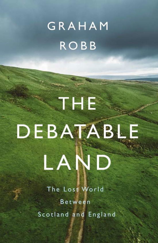 Cover for Graham Robb · Debatable Land - Rediscovering the lost country between Scotland and England (Hardcover Book) (2018)