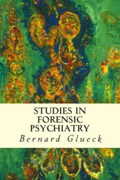 Studies in Forensic Psychiatry - Bernard Glueck - Livros - Createspace - 9781512109689 - 9 de maio de 2015