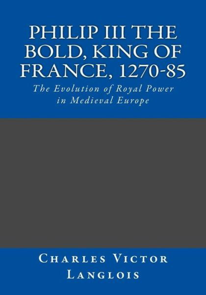 Cover for Charles Victor Langlois · Philip III the Bold, King of France, 1270-85 : The Evolution of Royal Power in Medieval Europe (Taschenbuch) (2015)