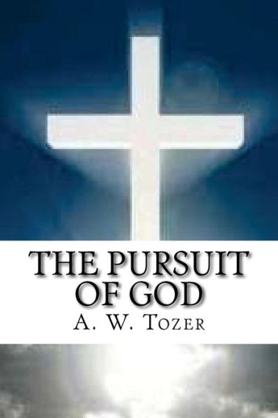 The Pursuit of God - A W Tozer - Bücher - Createspace Independent Publishing Platf - 9781536969689 - 8. August 2016