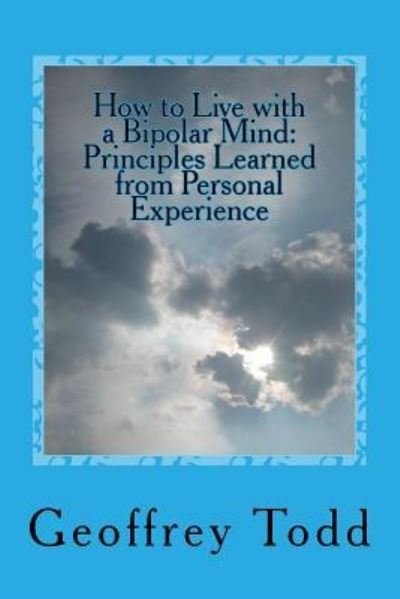 How to Live with a Bipolar Mind - Geoffrey A Todd - Books - Createspace Independent Publishing Platf - 9781537243689 - August 22, 2016