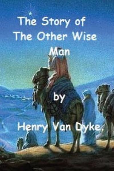 The Story of the Other Wise Man by Henry Van Dyke. - Henry Van Dyke - Kirjat - Createspace Independent Publishing Platf - 9781540407689 - tiistai 15. marraskuuta 2016