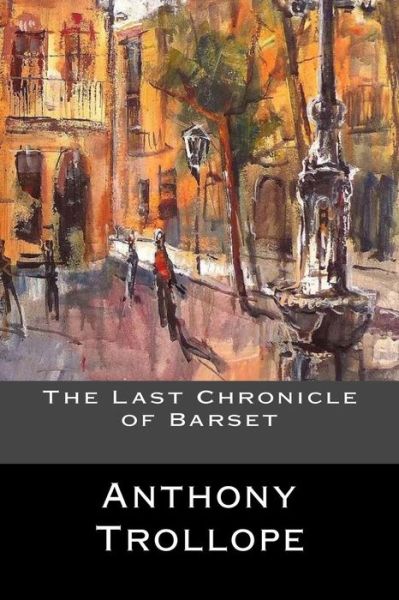 The Last Chronicle of Barset - Anthony Trollope - Książki - Createspace Independent Publishing Platf - 9781545329689 - 11 kwietnia 2017