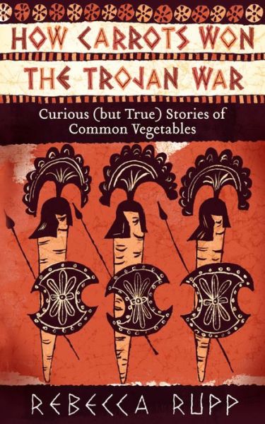 Cover for Rebecca Rupp · How Carrots Won the Trojan War: Curious (but True) Stories of Common Vegetables (Paperback Book) (2011)