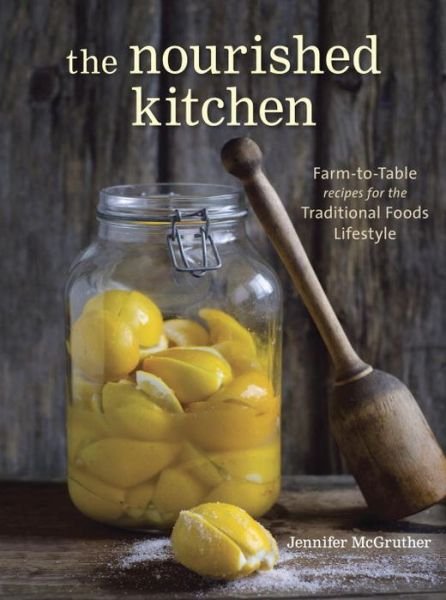 Cover for Jennifer McGruther · The Nourished Kitchen: Farm-to-Table Recipes for the Traditional Foods Lifestyle Featuring Bone Broths, Fermented Vegetables, Grass-Fed Meats, Wholesome Fats, Raw Dairy, and Kombuchas (Paperback Bog) (2014)