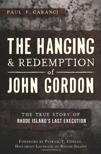 The Hanging and Redemption of John Gordon: the True Story of Rhode Island's Last Execution (Ri) - Paul F. Caranci - Books - The History Press - 9781609498689 - April 23, 2013