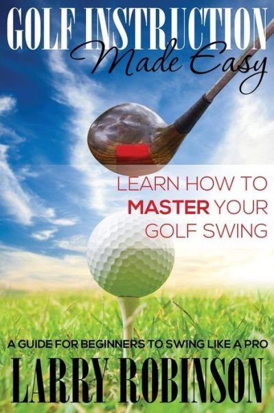 Cover for Larry Robinson · Golf Instruction Made Easy: Learn How to Master Your Golf Swing: a Guide for Beginners to Swing Like a Pro (Taschenbuch) (2014)