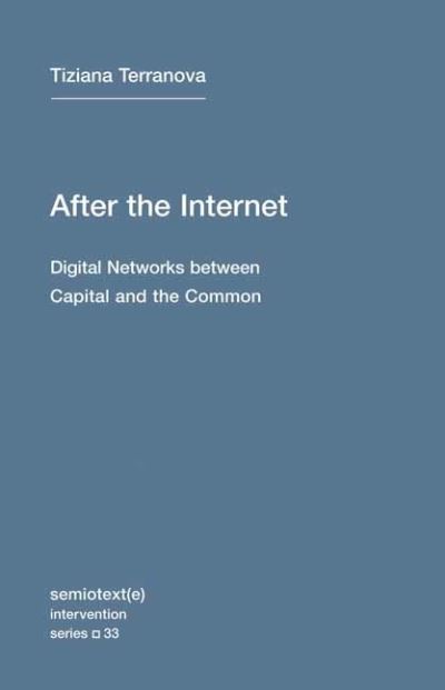 After the Internet: Digital Networks between the Capital and the Common - Semiotext (e) / Intervention Series (#33) - Tiziana Terranova - Books - Semiotext (E) - 9781635901689 - September 13, 2022