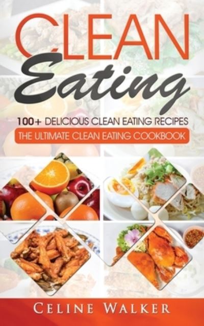 Cover for Celine Walker · Clean Eating: 100+ Delicious Clean Eating Recipes for Weight Loss - The Ultimate Clean Eating Cookbook (Hardcover Book) (2020)