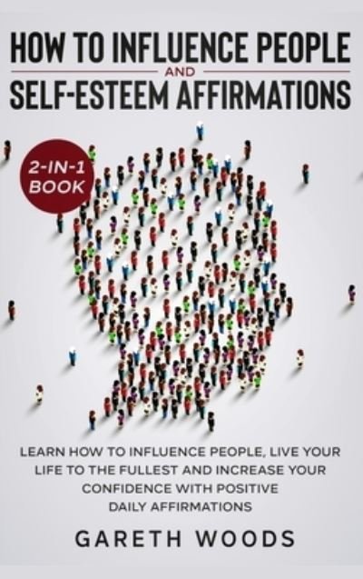 Cover for Gareth Woods · How to Influence People and Daily Self-Esteem Affirmations 2-in-1 Book: Learn How to Influence People, Live Your Life to the Fullest, Increase Your Confidence with Positive Daily Affirmations (Hardcover Book) (2020)