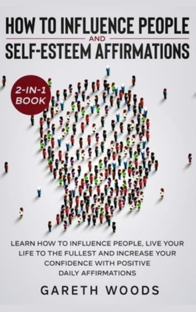 Cover for Gareth Woods · How to Influence People and Daily Self-Esteem Affirmations 2-in-1 Book: Learn How to Influence People, Live Your Life to the Fullest, Increase Your Confidence with Positive Daily Affirmations (Innbunden bok) (2020)