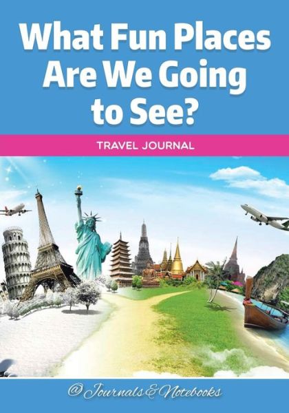 What Fun Places Are We Going to See? Travel Journal - @ Journals and Notebooks - Książki - Speedy Publishing LLC - 9781683265689 - 3 marca 2016