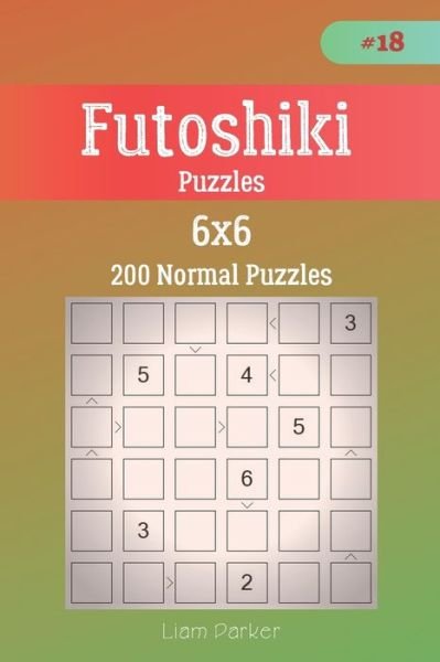 Liam Parker · Futoshiki Puzzles - 200 Normal Puzzles 6x6 vol.18 (Taschenbuch) (2019)