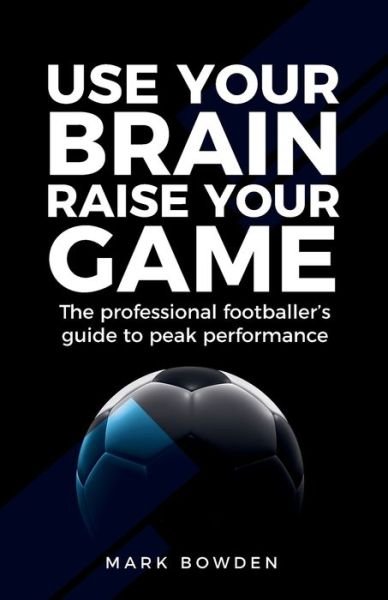 Cover for Mark Bowden · Use Your Brain Raise Your Game: The professional footballer's guide to peak performance (Taschenbuch) (2017)