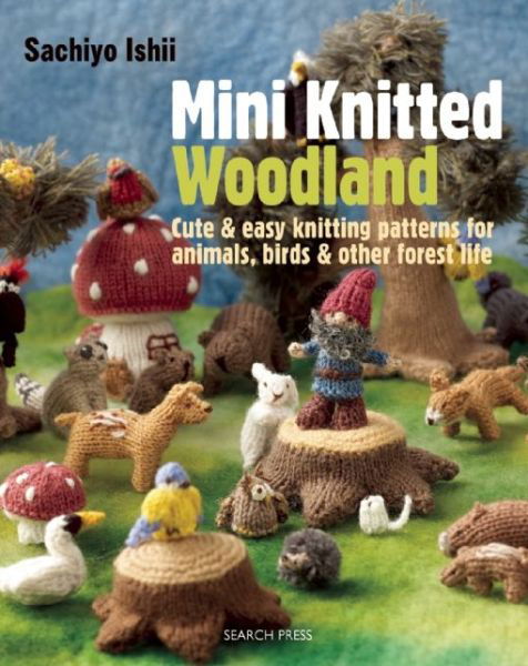 Mini Knitted Woodland: Cute & Easy Knitting Patterns for Animals, Birds and Other Forest Life - Mini Knitted - Sachiyo Ishii - Livros - Search Press Ltd - 9781782210689 - 12 de dezembro de 2014