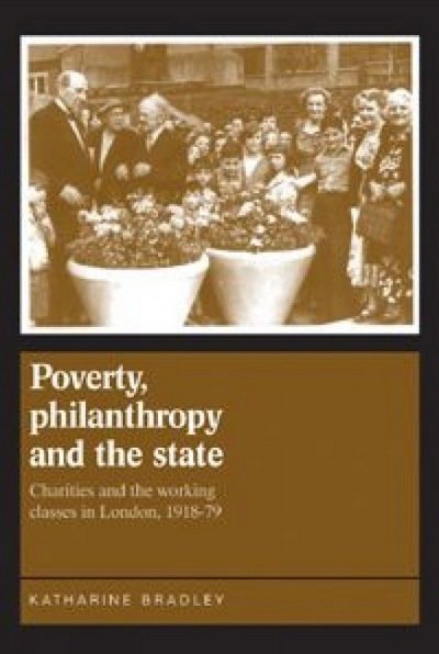 Cover for Katherine Bradley · Poverty, Philanthropy and the State: Charities and the Working Classes in London, 1918–79 (Paperback Book) (2016)