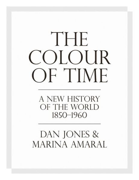 The Colour of Time: A New History of the World, 1850-1960 - Dan Jones - Kirjat - Bloomsbury Publishing PLC - 9781786692689 - torstai 9. elokuuta 2018