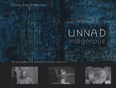 Calum Angus Mackay · Unnad - Indigenous: Photography and painting from the Hebrides (Hardcover Book) (2024)