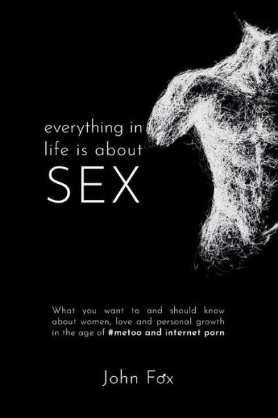 Everything in Life is about Sex - John Fox - Kirjat - Independently Published - 9781795359689 - tiistai 23. huhtikuuta 2019