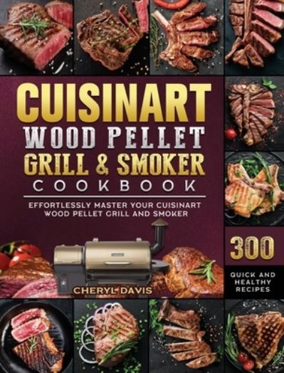 Cuisinart Wood Pellet Grill and Smoker Cookbook: 300 Quick and Healthy Recipes to Effortlessly Master Your Cuisinart Wood Pellet Grill and Smoker - Cheryl Davis - Books - Cheryl Davis - 9781803201689 - March 4, 2021