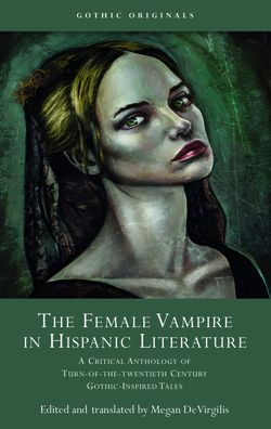 The Female Vampire in Hispanic Literature: A Critical Anthology of Turn of the 20th Century Gothic-Inspired Tales - Gothic Originals (Hardcover Book) (2024)