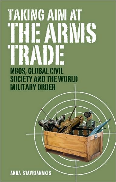 Cover for Doctor Anna Stavrianakis · Taking Aim at the Arms Trade: NGOS, Global Civil Society and the World Military Order (Innbunden bok) (2010)