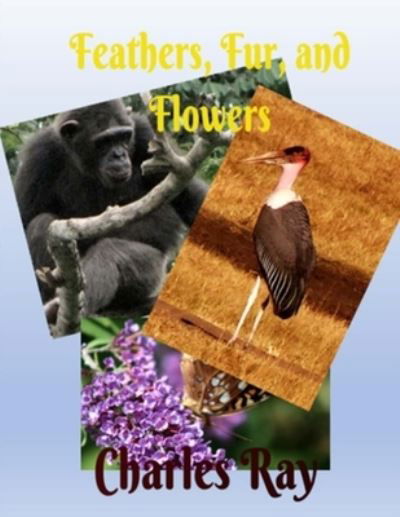 Feathers, Fur, and Flowers - Ray Charles - Boeken - Createspace Independent Publishing Platf - 9781987589689 - 6 april 2018