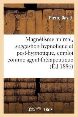 Cover for Pierre David · Magnetisme Animal, Suggestion Hypnotique Et Post-Hypnotique, Son Emploi Comme Agent Therapeutique (Paperback Book) (2016)