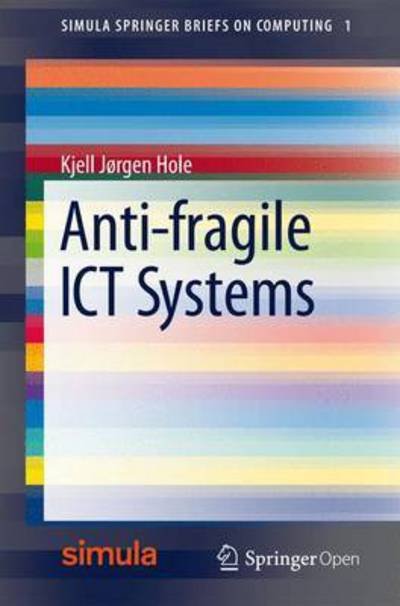 Kjell Jorgen Hole · Anti-fragile ICT Systems - Simula SpringerBriefs on Computing (Paperback Book) [1st ed. 2016 edition] (2016)