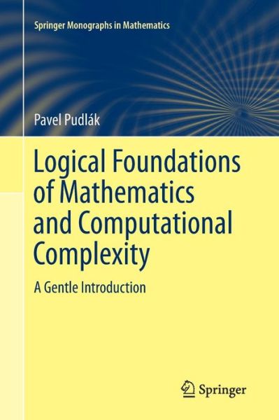 Cover for Pavel Pudlak · Logical Foundations of Mathematics and Computational Complexity: A Gentle Introduction - Springer Monographs in Mathematics (Paperback Book) [Softcover reprint of the original 1st ed. 2013 edition] (2016)