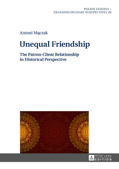 Cover for Antoni Maczak · Unequal Friendship: The Patron-Client Relationship in Historical Perspective - Polish Studies - Transdisciplinary Perspectives (Hardcover Book) [New edition] (2017)