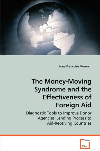 The Money-moving Syndrome and the Effectiveness Offoreign Aid: Diagnostic Tools to Improve Donor Agencies? Lendingprocess to Aid-receiving Countries - Nara Fran¿¿oise Monkam - Books - VDM Verlag - 9783639071689 - August 4, 2008
