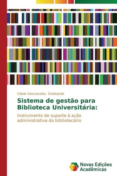 Cover for Cibele Vasconcelos Dziekaniak · Sistema De Gestão Para Biblioteca Universitária:: Instrumento De Suporte À Ação Administrativa Do Bibliotecário (Paperback Book) [Portuguese edition] (2014)