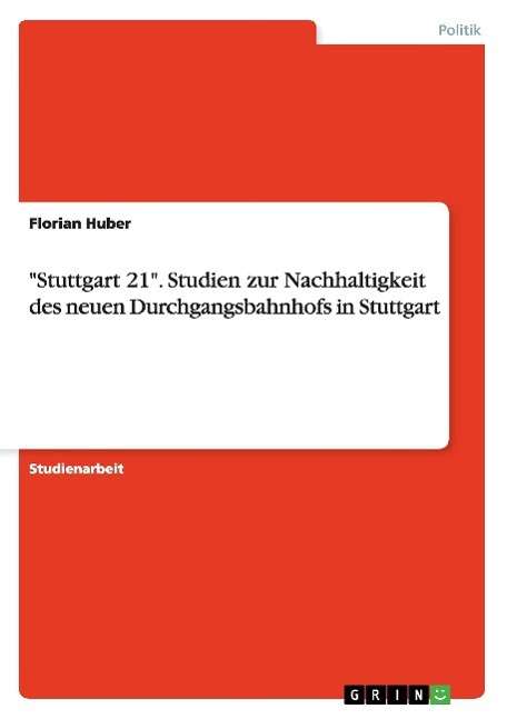 Stuttgart 21. Studien zur Nachhaltigkeit des neuen Durchgangsbahnhofs in Stuttgart - Florian Huber - Books - Grin Verlag - 9783640101689 - July 18, 2008