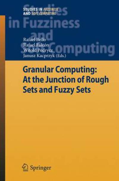 Cover for Rafael Bello · Granular Computing: At the Junction of Rough Sets and Fuzzy Sets - Studies in Fuzziness and Soft Computing (Paperback Book) [Softcover reprint of hardcover 1st ed. 2008 edition] (2010)