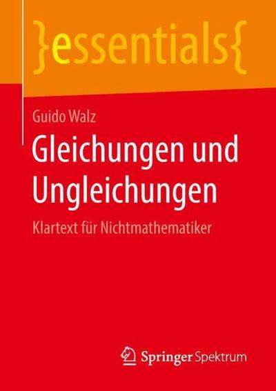 Cover for Guido Walz · Gleichungen Und Ungleichungen: Klartext Fur Nichtmathematiker - Essentials (Paperback Book) [1. Aufl. 2018 edition] (2018)