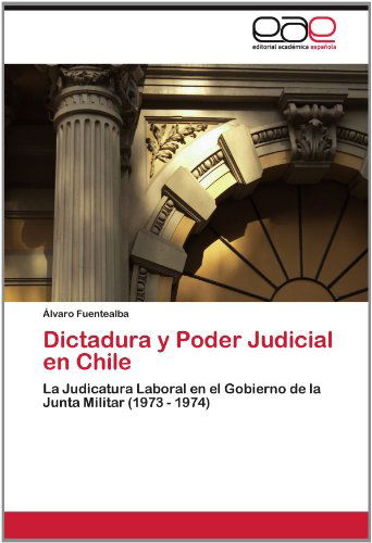 Cover for Álvaro Fuentealba · Dictadura Y Poder Judicial en Chile: La Judicatura Laboral en El Gobierno De La Junta Militar (1973 - 1974) (Spanish Edition) (Paperback Book) [Spanish edition] (2012)