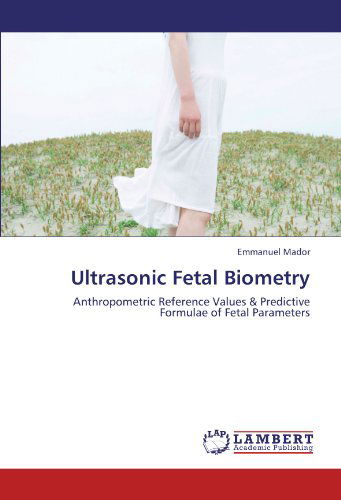 Cover for Emmanuel Mador · Ultrasonic Fetal Biometry: Anthropometric Reference Values &amp; Predictive Formulae of Fetal Parameters (Paperback Book) (2012)